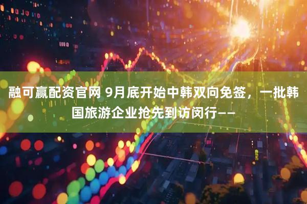 融可赢配资官网 9月底开始中韩双向免签，一批韩国旅游企业抢先到访闵行——