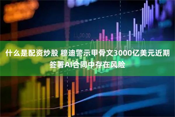 什么是配资炒股 穆迪警示甲骨文3000亿美元近期签署AI合同中存在风险