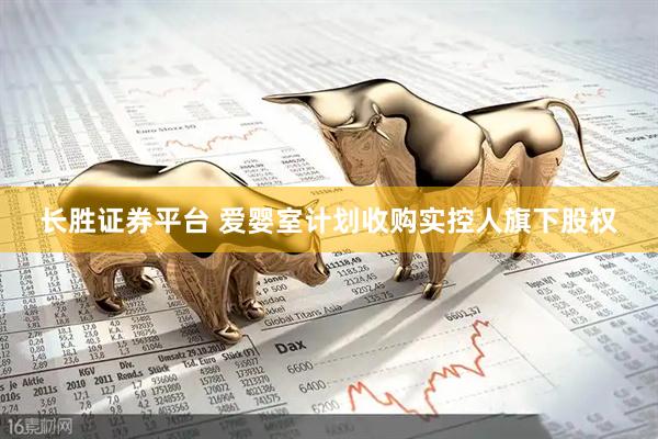 长胜证券平台 爱婴室计划收购实控人旗下股权