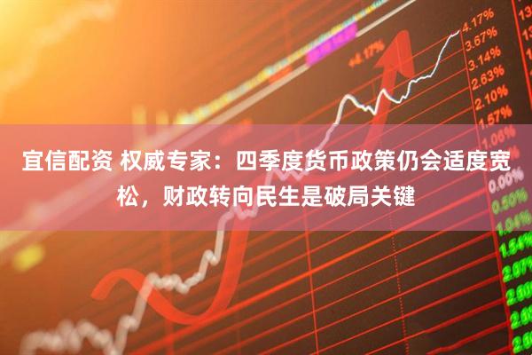 宜信配资 权威专家：四季度货币政策仍会适度宽松，财政转向民生是破局关键