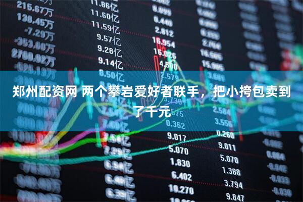 郑州配资网 两个攀岩爱好者联手，把小挎包卖到了千元