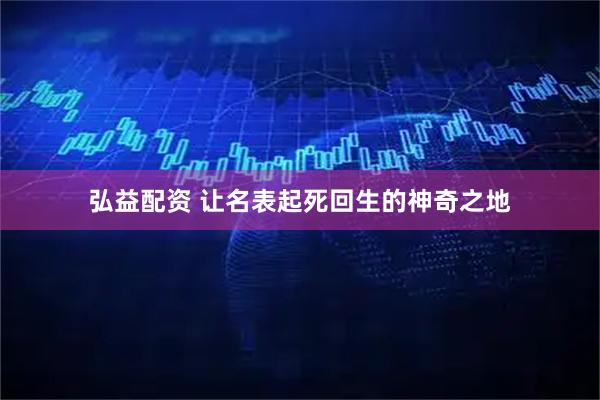 弘益配资 让名表起死回生的神奇之地