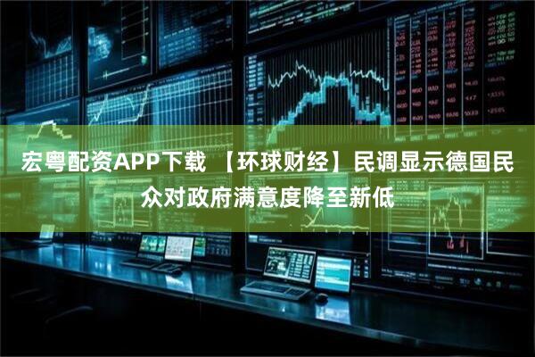 宏粤配资APP下载 【环球财经】民调显示德国民众对政府满意度降至新低