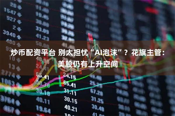 炒币配资平台 别太担忧“AI泡沫”？花旗主管：美股仍有上升空间
