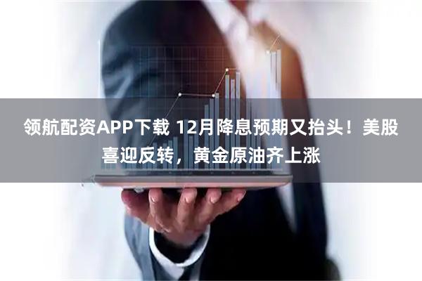 领航配资APP下载 12月降息预期又抬头！美股喜迎反转，黄金原油齐上涨