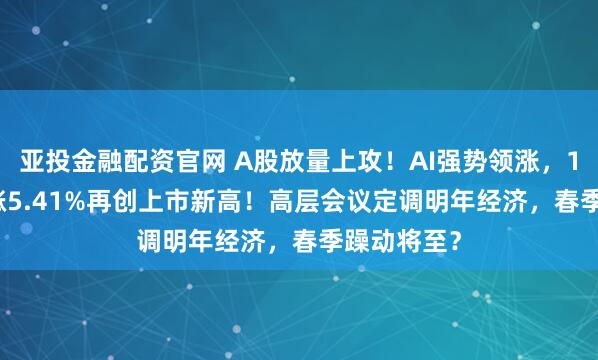 亚投金融配资官网 A股放量上攻！AI强势领涨，159363收涨5.41%再创上市新高！高层会议定调明年经济，春季躁动将至？