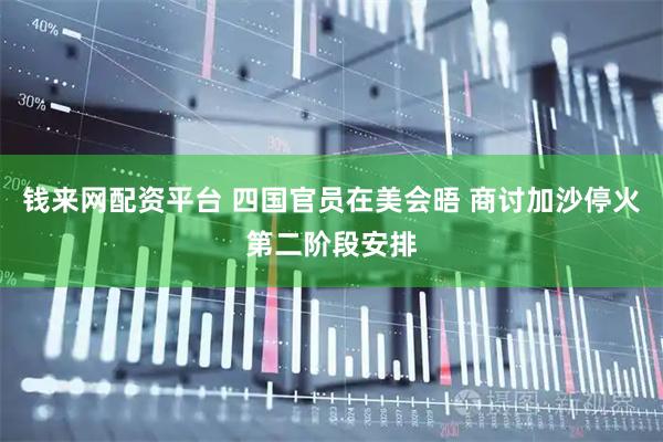 钱来网配资平台 四国官员在美会晤 商讨加沙停火第二阶段安排