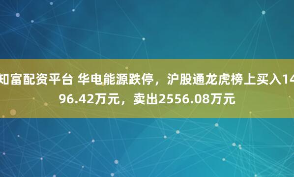 知富配资平台 华电能源跌停，沪股通龙虎榜上买入1496.42万元，卖出2556.08万元
