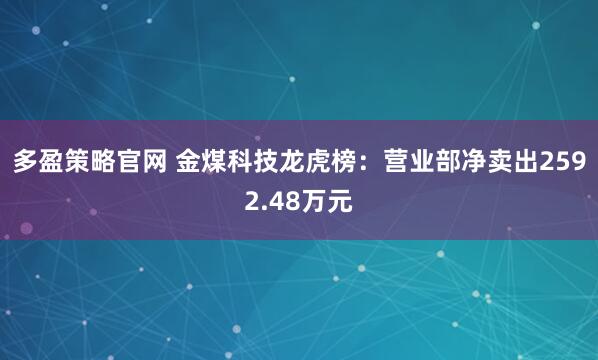 多盈策略官网 金煤科技龙虎榜：营业部净卖出2592.48万元